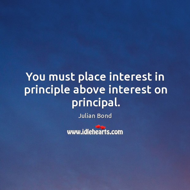 You must place interest in principle above interest on principal. Julian Bond Picture Quote
