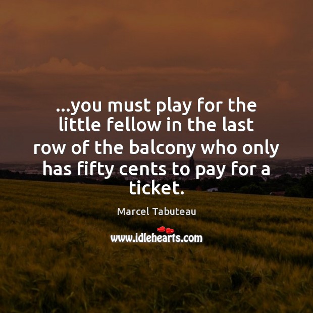 …you must play for the little fellow in the last row of 