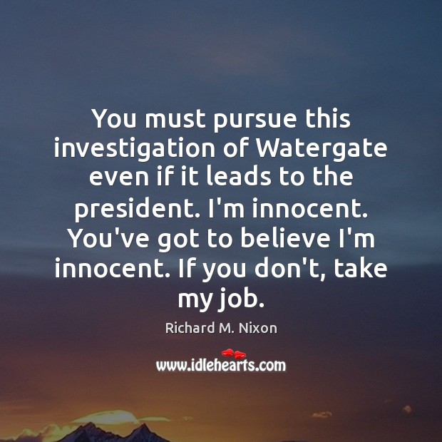 You must pursue this investigation of Watergate even if it leads to Richard M. Nixon Picture Quote