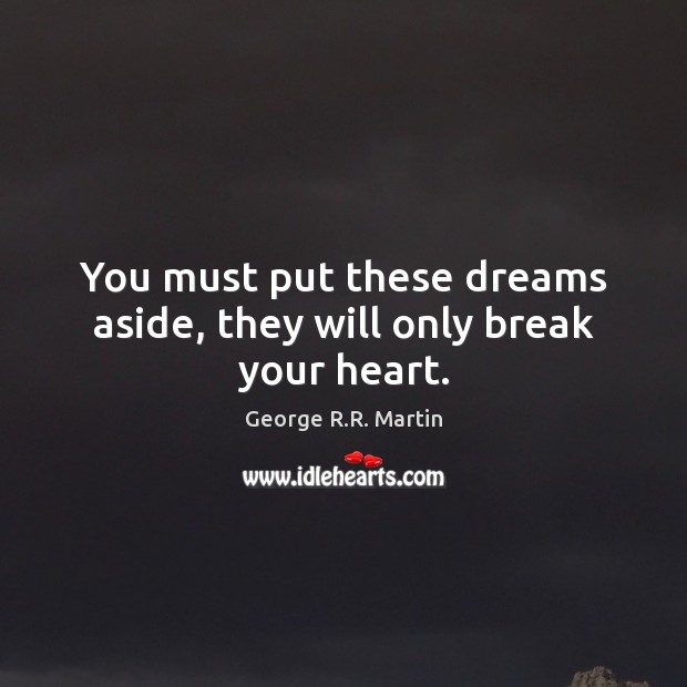 You must put these dreams aside, they will only break your heart. George R.R. Martin Picture Quote