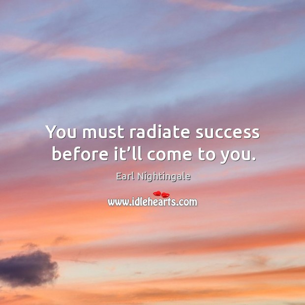 You must radiate success before it’ll come to you. Image