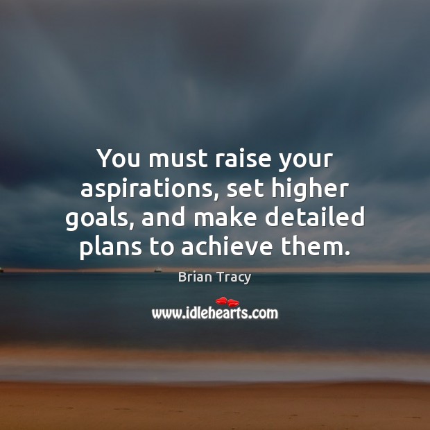 You must raise your aspirations, set higher goals, and make detailed plans Brian Tracy Picture Quote