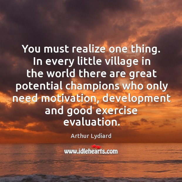 You must realize one thing. In every little village in the world Arthur Lydiard Picture Quote