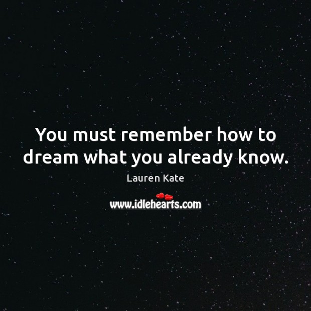 You must remember how to dream what you already know. Lauren Kate Picture Quote