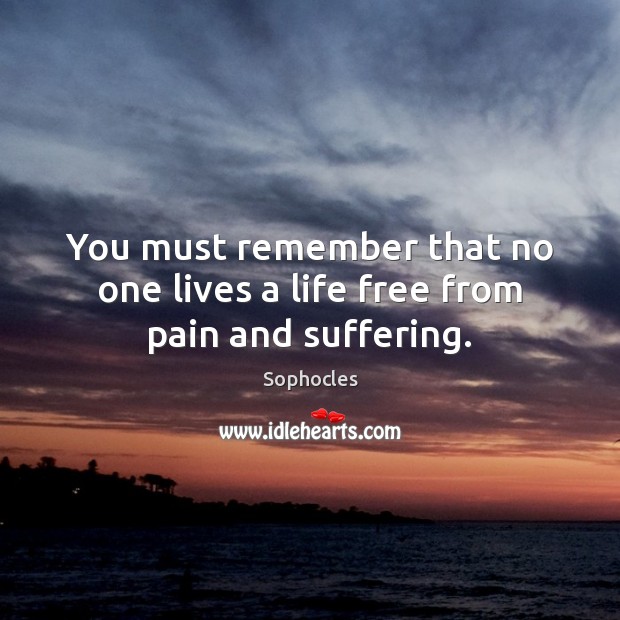 You must remember that no one lives a life free from pain and suffering. Image
