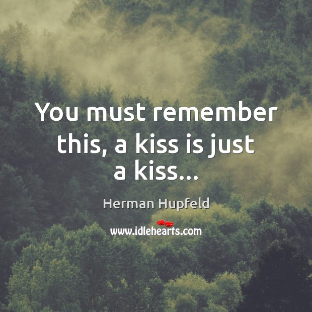 You must remember this, a kiss is just a kiss… Herman Hupfeld Picture Quote