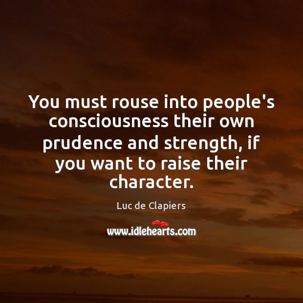 You must rouse into people’s consciousness their own prudence and strength, if Luc de Clapiers Picture Quote