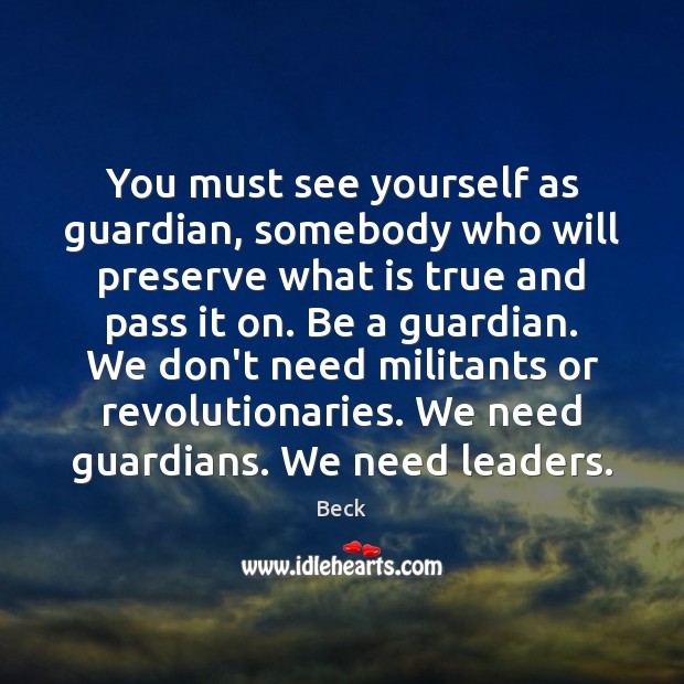 You must see yourself as guardian, somebody who will preserve what is Beck Picture Quote