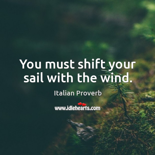 You must shift your sail with the wind. Image