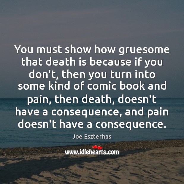 You must show how gruesome that death is because if you don’t, Joe Eszterhas Picture Quote