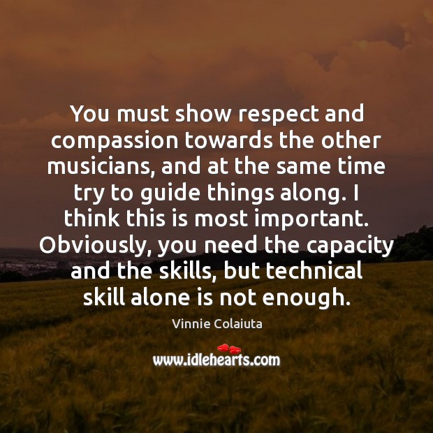You must show respect and compassion towards the other musicians, and at 