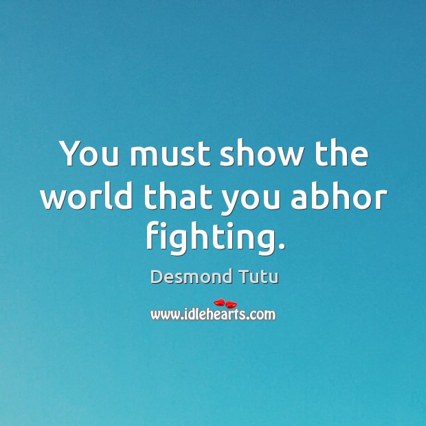 You must show the world that you abhor fighting. Desmond Tutu Picture Quote