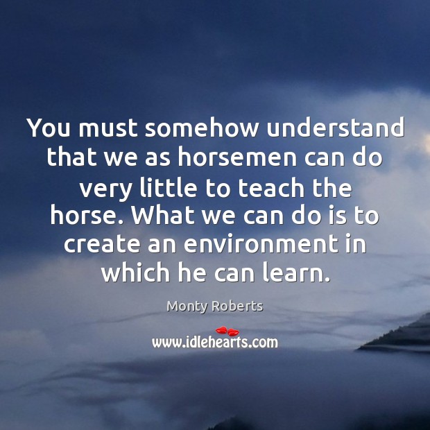 You must somehow understand that we as horsemen can do very little Monty Roberts Picture Quote