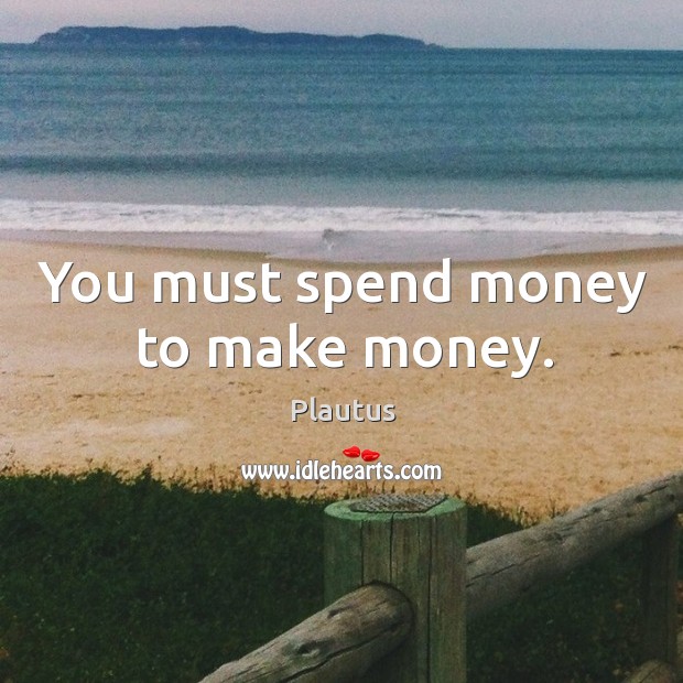 You must spend money to make money. Image