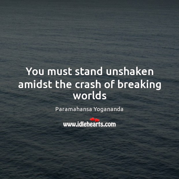 You must stand unshaken amidst the crash of breaking worlds Paramahansa Yogananda Picture Quote