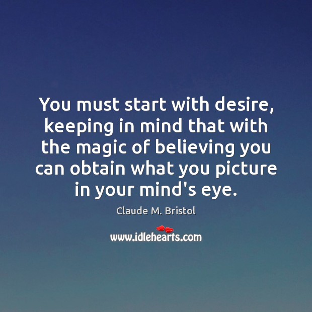 You must start with desire, keeping in mind that with the magic Claude M. Bristol Picture Quote