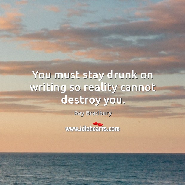 You must stay drunk on writing so reality cannot destroy you. Reality Quotes Image