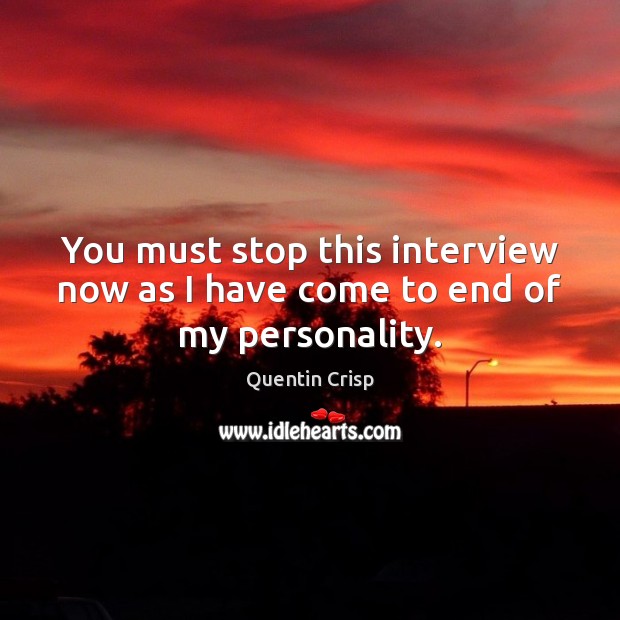 You must stop this interview now as I have come to end of my personality. Quentin Crisp Picture Quote