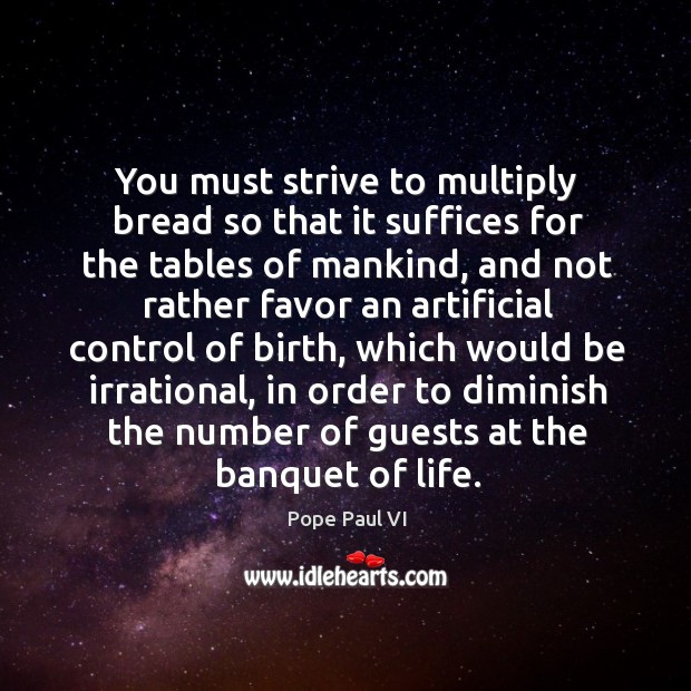You must strive to multiply bread so that it suffices for the tables of mankind Pope Paul VI Picture Quote