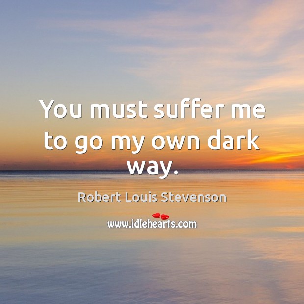 You must suffer me to go my own dark way. Robert Louis Stevenson Picture Quote