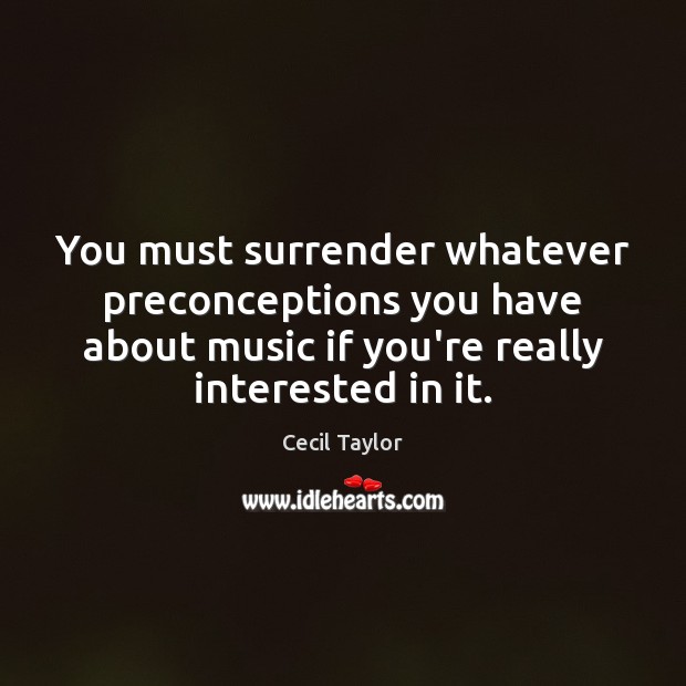 You must surrender whatever preconceptions you have about music if you’re really Cecil Taylor Picture Quote