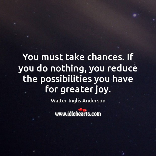 You must take chances. If you do nothing, you reduce the possibilities Walter Inglis Anderson Picture Quote
