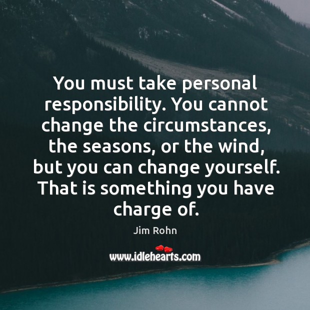 You must take personal responsibility. You cannot change the circumstances, the seasons Jim Rohn Picture Quote