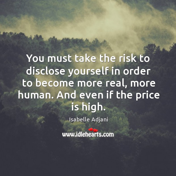 You must take the risk to disclose yourself in order to become more real, more human. Isabelle Adjani Picture Quote