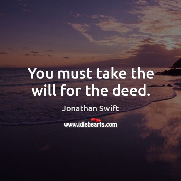 You must take the will for the deed. Jonathan Swift Picture Quote