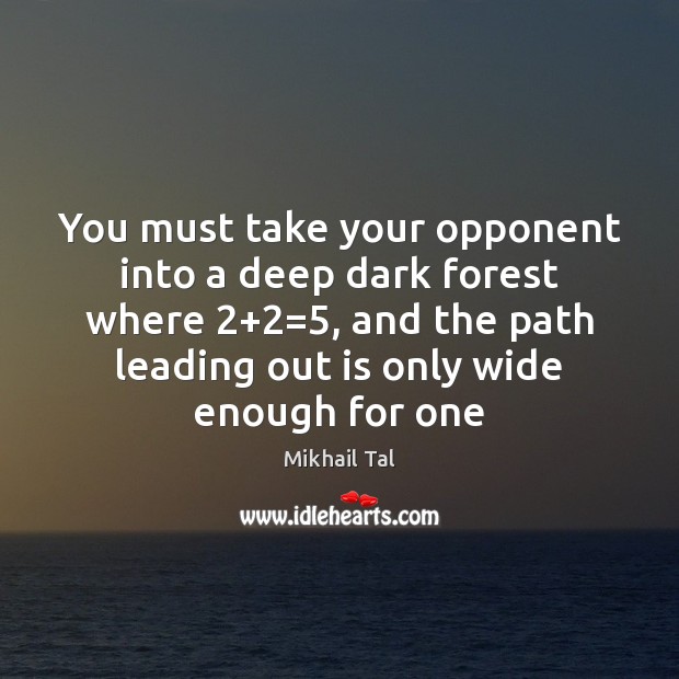 You must take your opponent into a deep dark forest where 2+2=5, and Mikhail Tal Picture Quote