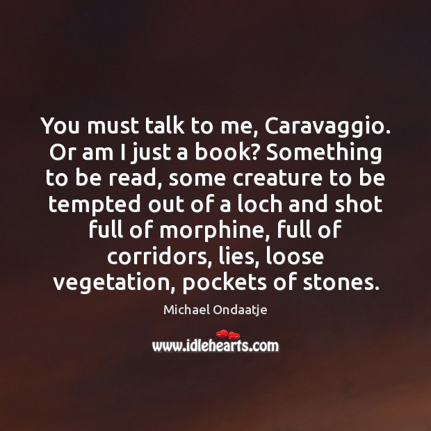 You must talk to me, Caravaggio. Or am I just a book? Michael Ondaatje Picture Quote