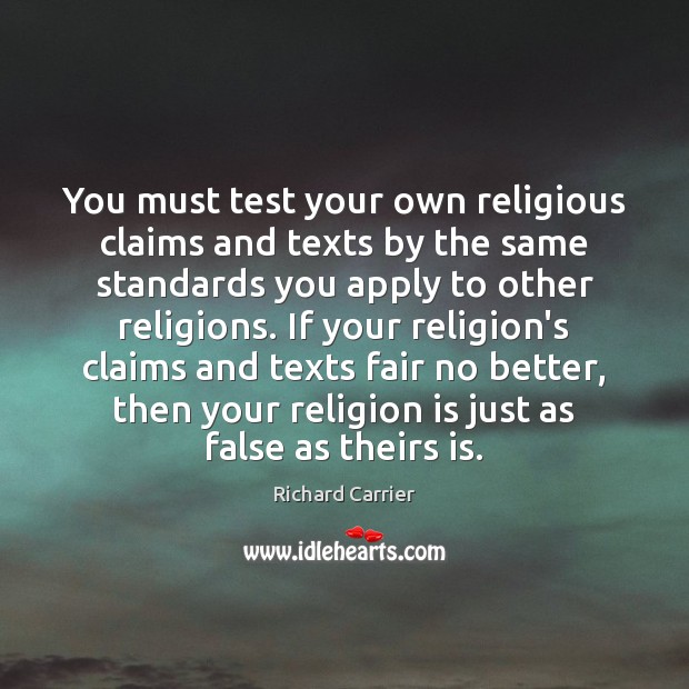 You must test your own religious claims and texts by the same Richard Carrier Picture Quote