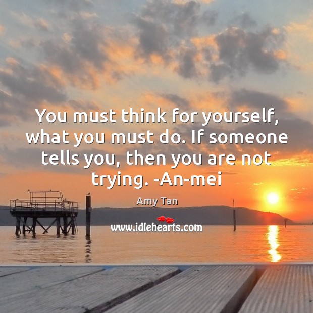 You must think for yourself, what you must do. If someone tells Amy Tan Picture Quote