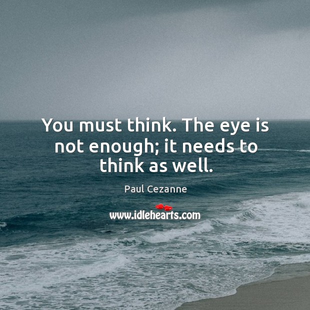 You must think. The eye is not enough; it needs to think as well. Paul Cezanne Picture Quote