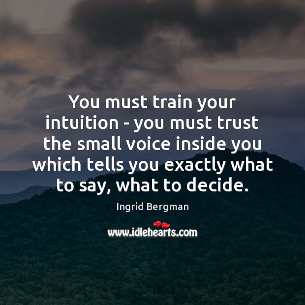 You must train your intuition – you must trust the small voice Ingrid Bergman Picture Quote