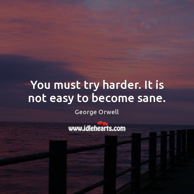 You must try harder. It is not easy to become sane. George Orwell Picture Quote