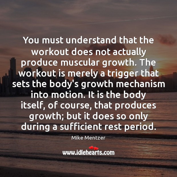 You must understand that the workout does not actually produce muscular growth. 
