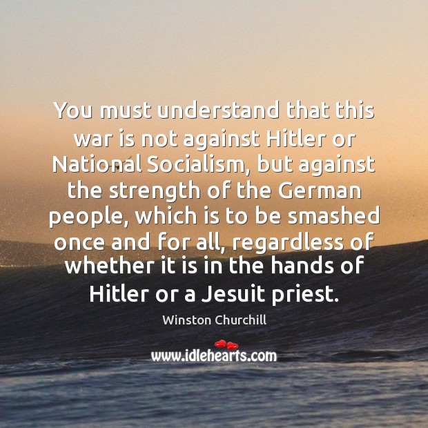 You must understand that this war is not against Hitler or National Winston Churchill Picture Quote