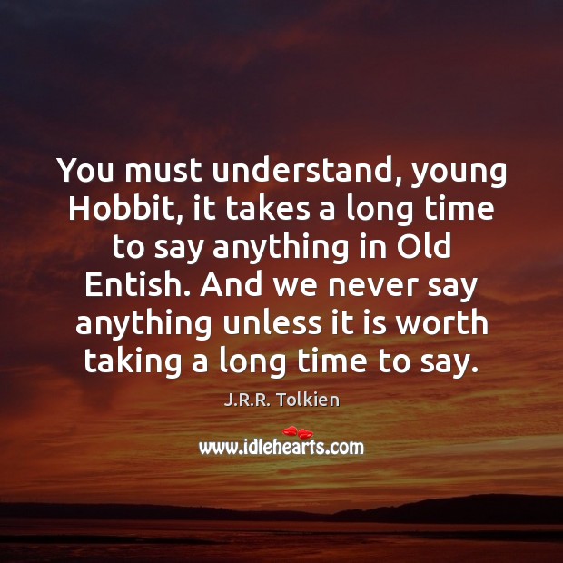 You must understand, young Hobbit, it takes a long time to say Image