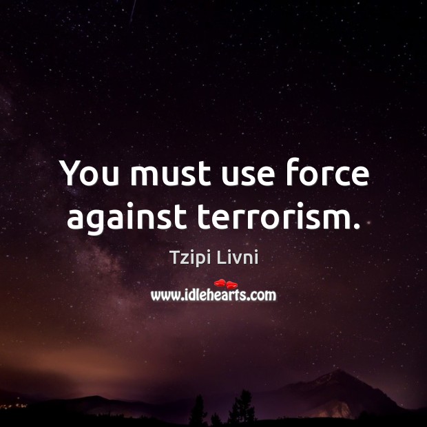 You must use force against terrorism. Tzipi Livni Picture Quote