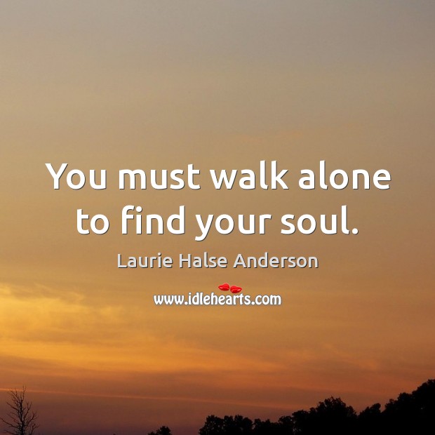 You must walk alone to find your soul. Laurie Halse Anderson Picture Quote