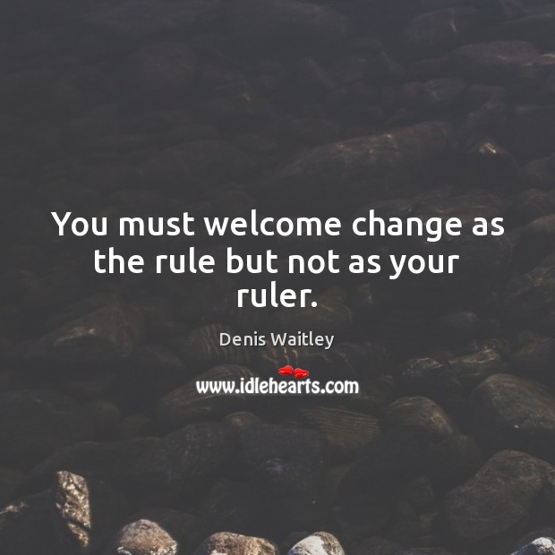 You must welcome change as the rule but not as your ruler. Denis Waitley Picture Quote