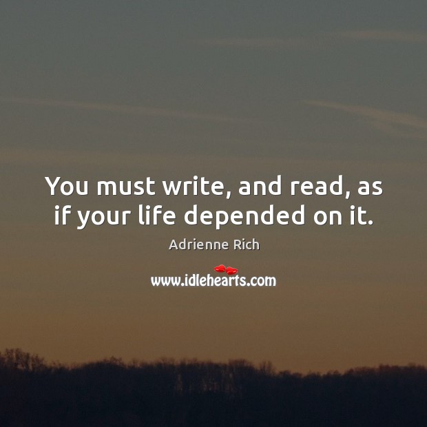 You must write, and read, as if your life depended on it. Adrienne Rich Picture Quote