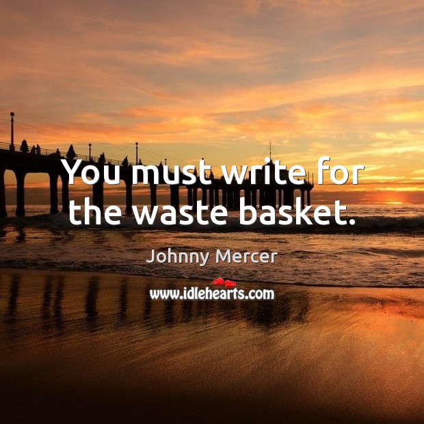 You must write for the waste basket. Johnny Mercer Picture Quote