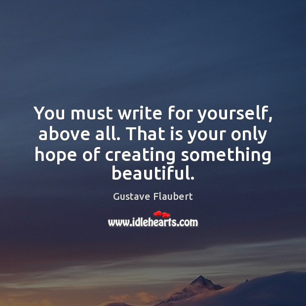 You must write for yourself, above all. That is your only hope Gustave Flaubert Picture Quote
