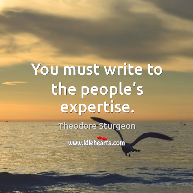 You must write to the people’s expertise. Theodore Sturgeon Picture Quote