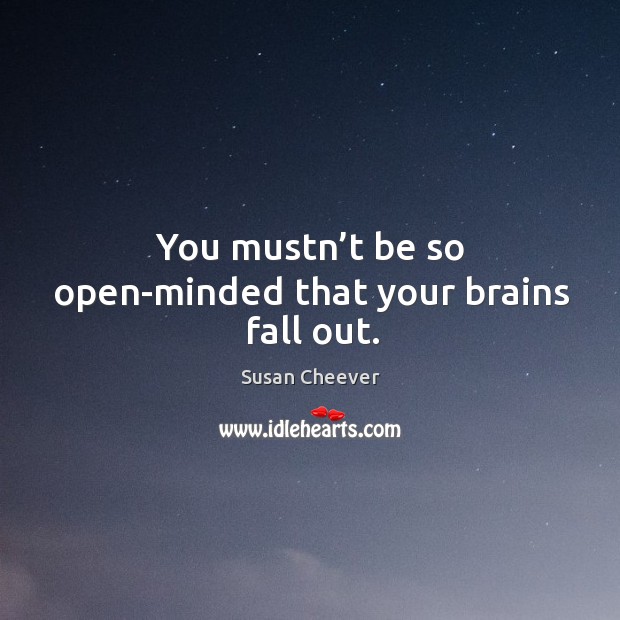 You mustn’t be so open-minded that your brains fall out. Image