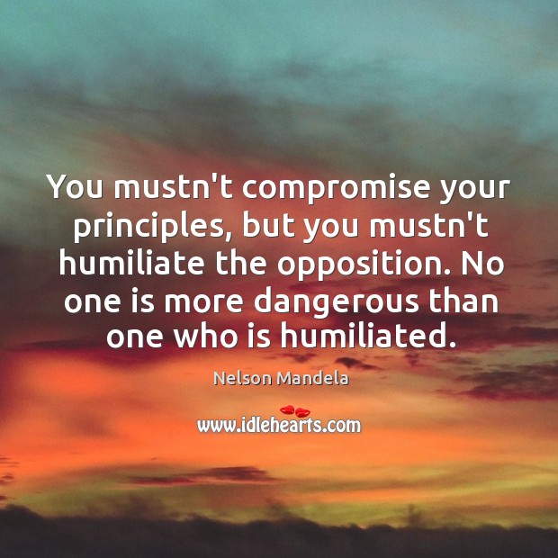 You mustn’t compromise your principles, but you mustn’t humiliate the opposition. No Image