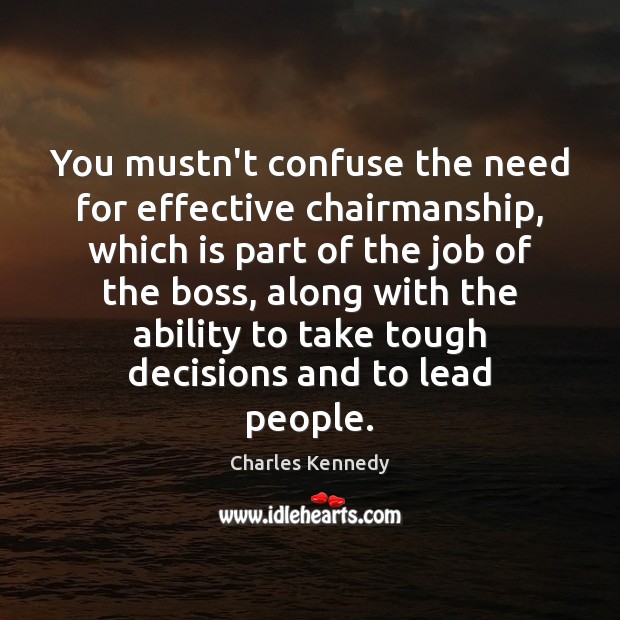You mustn’t confuse the need for effective chairmanship, which is part of Ability Quotes Image