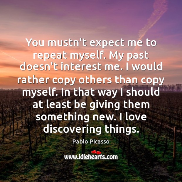 You mustn’t expect me to repeat myself. My past doesn’t interest me. Image